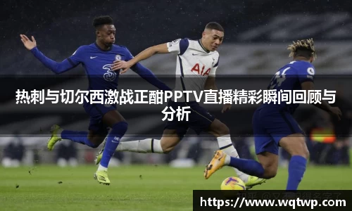 热刺与切尔西激战正酣PPTV直播精彩瞬间回顾与分析