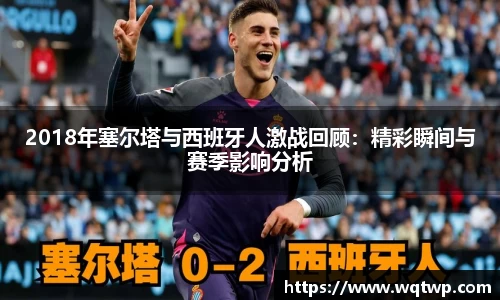 2018年塞尔塔与西班牙人激战回顾：精彩瞬间与赛季影响分析