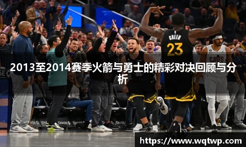 2013至2014赛季火箭与勇士的精彩对决回顾与分析